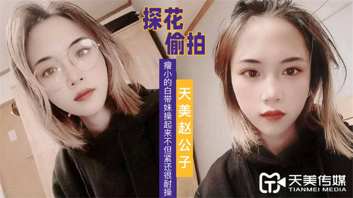 天美趙公子探花看著瘦小的白帶妹操起來不但緊還很耐操